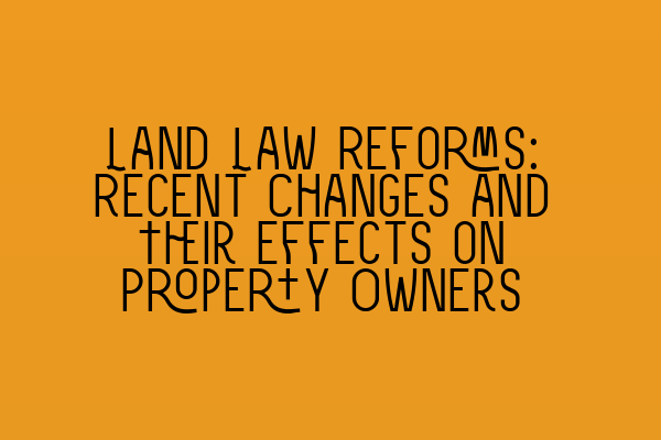Featured image for Land Law Reforms: Recent Changes and Their Effects on Property Owners