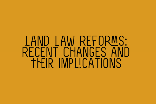 Land Law Reforms: Recent Changes and Their Implications