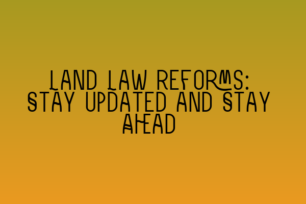 Featured image for Land Law Reforms: Stay Updated and Stay Ahead