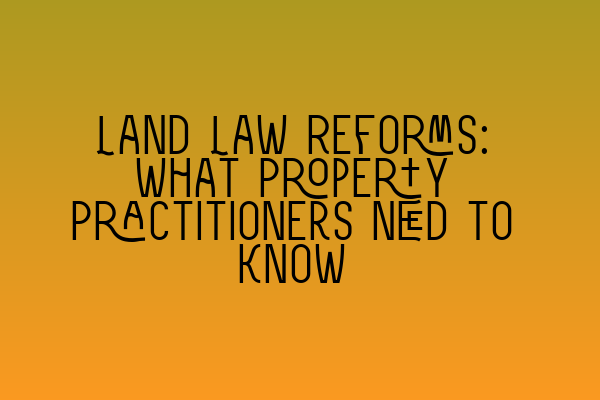 Land Law Reforms: What Property Practitioners Need to Know