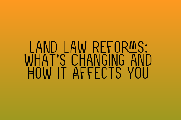 Land Law Reforms: What’s Changing and How It Affects You