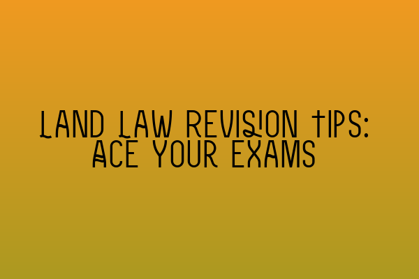 Land Law Revision Tips: Ace Your Exams