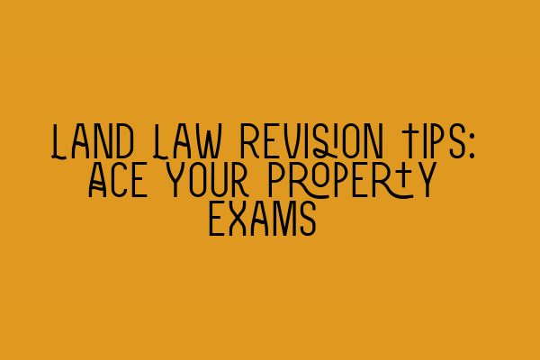 Land Law Revision Tips: Ace Your Property Exams