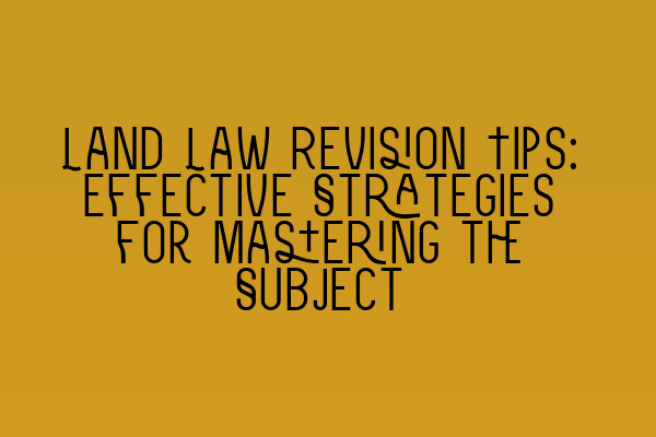 Featured image for Land Law Revision Tips: Effective Strategies for Mastering the Subject