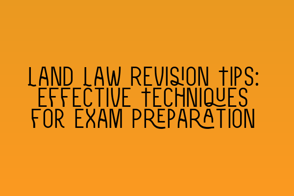 Land Law Revision Tips: Effective Techniques for Exam Preparation