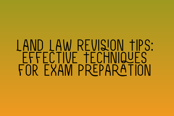 Land Law Revision Tips: Effective Techniques for Exam Preparation