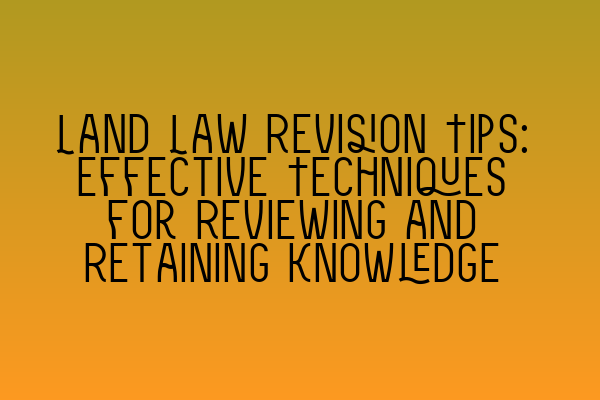 Featured image for Land Law Revision Tips: Effective Techniques for Reviewing and Retaining Knowledge