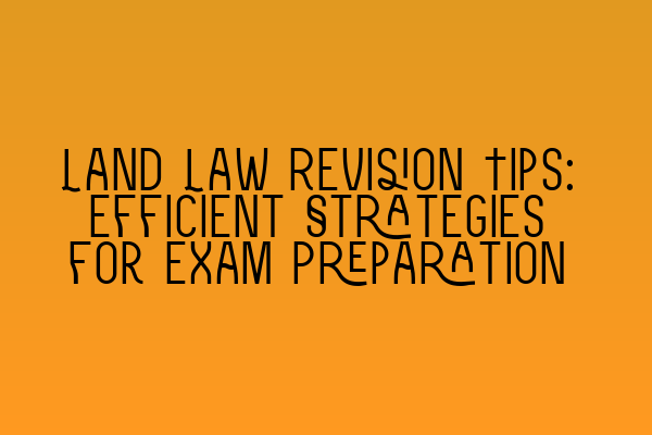 Land Law Revision Tips: Efficient Strategies for Exam Preparation