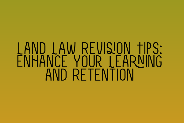 Land Law Revision Tips: Enhance Your Learning and Retention