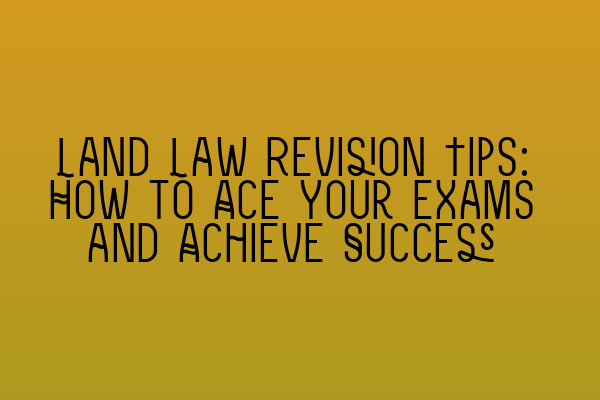 Featured image for Land Law Revision Tips: How to Ace Your Exams and Achieve Success
