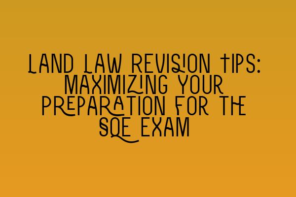 Land Law Revision Tips: Maximizing Your Preparation for the SQE Exam