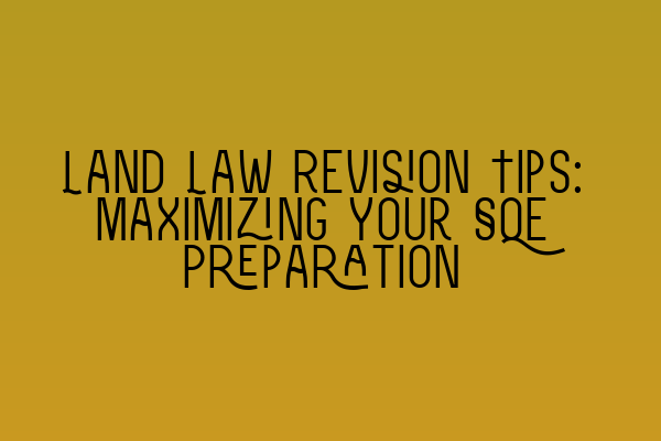 Land Law Revision Tips: Maximizing Your SQE Preparation