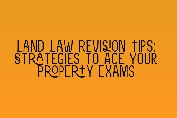 Featured image for Land Law Revision Tips: Strategies to Ace Your Property Exams