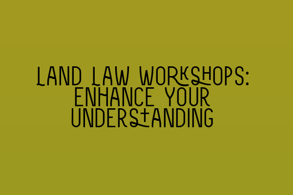Featured image for Land Law Workshops: Enhance Your Understanding