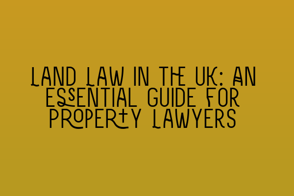 Land Law in the UK: An Essential Guide for Property Lawyers