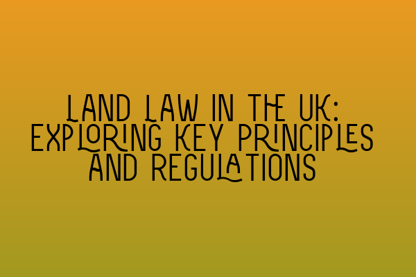 Featured image for Land Law in the UK: Exploring Key Principles and Regulations