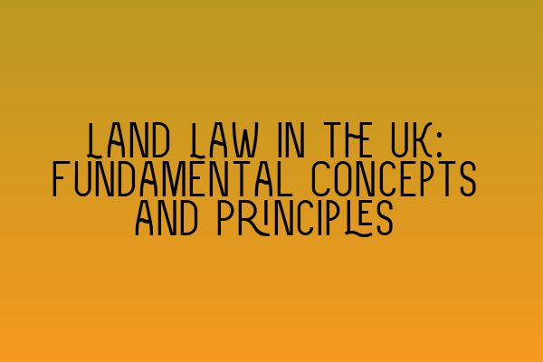 Featured image for Land Law in the UK: Fundamental Concepts and Principles