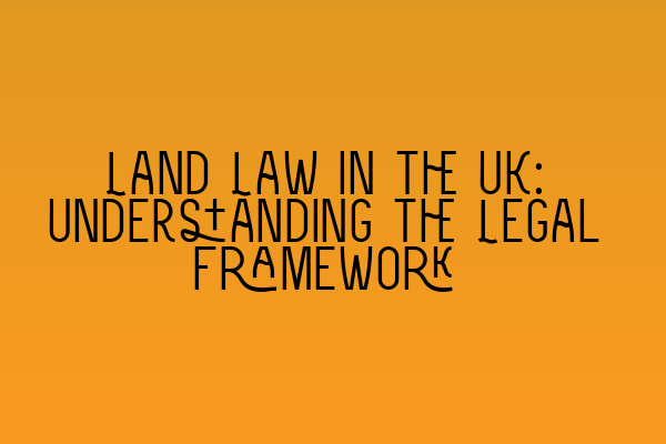 Land Law in the UK: Understanding the Legal Framework