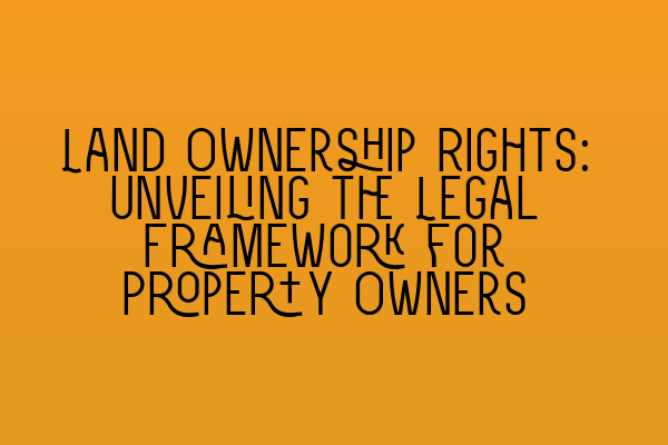 Featured image for Land Ownership Rights: Unveiling the Legal Framework for Property Owners