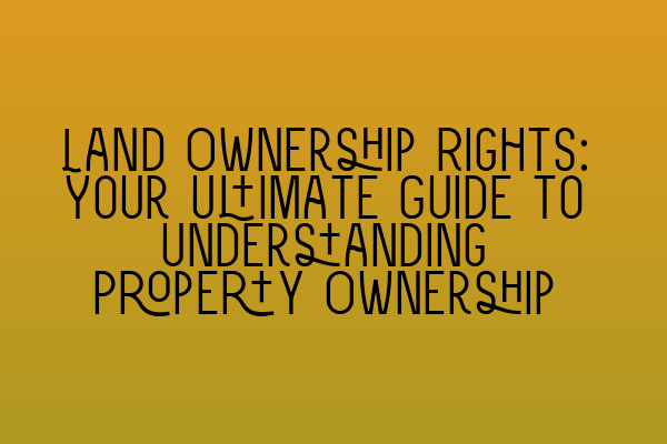Featured image for Land Ownership Rights: Your Ultimate Guide to Understanding Property Ownership
