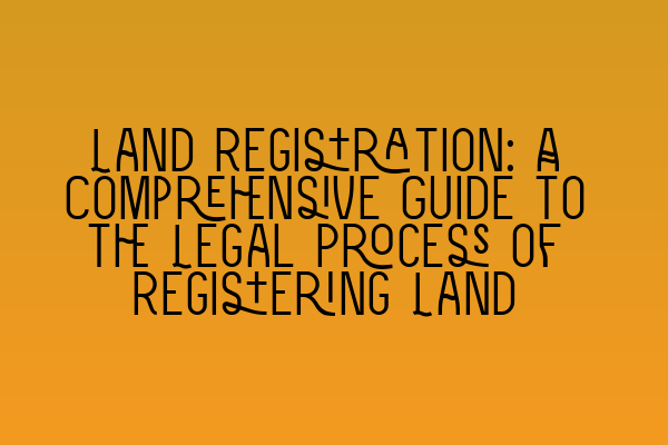 Featured image for Land Registration: A Comprehensive Guide to the Legal Process of Registering Land