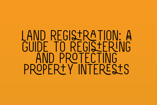 Featured image for Land Registration: A Guide to Registering and Protecting Property Interests