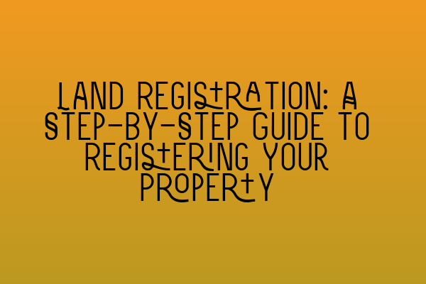 Featured image for Land Registration: A Step-by-Step Guide to Registering Your Property