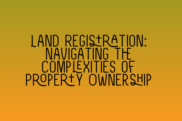 Featured image for Land Registration: Navigating the Complexities of Property Ownership