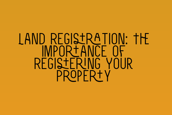 Featured image for Land Registration: The Importance of Registering Your Property