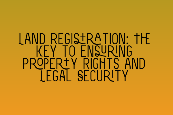 Featured image for Land Registration: The Key to Ensuring Property Rights and Legal Security