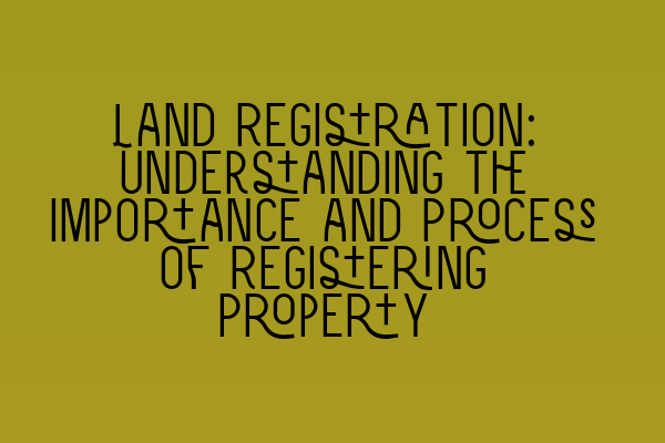 Featured image for Land Registration: Understanding the Importance and Process of Registering Property