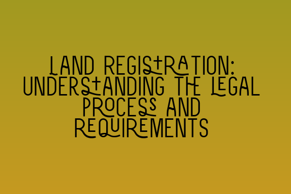 Featured image for Land Registration: Understanding the legal process and requirements