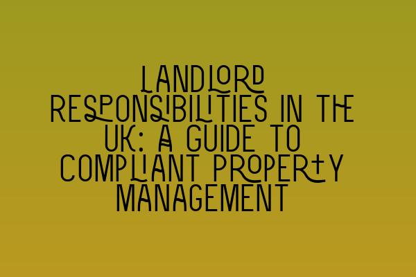 Landlord Responsibilities in the UK: A Guide to Compliant Property Management