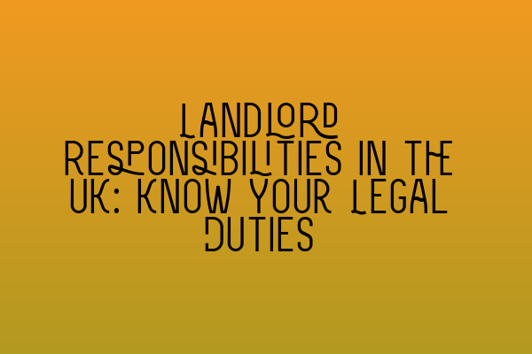 Landlord Responsibilities in the UK: Know Your Legal Duties