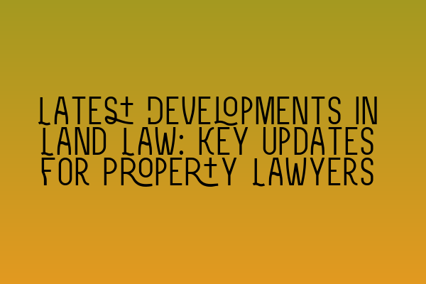 Featured image for Latest Developments in Land Law: Key Updates for Property Lawyers