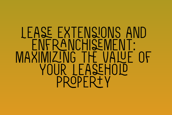 Featured image for Lease Extensions and Enfranchisement: Maximizing the Value of Your Leasehold Property