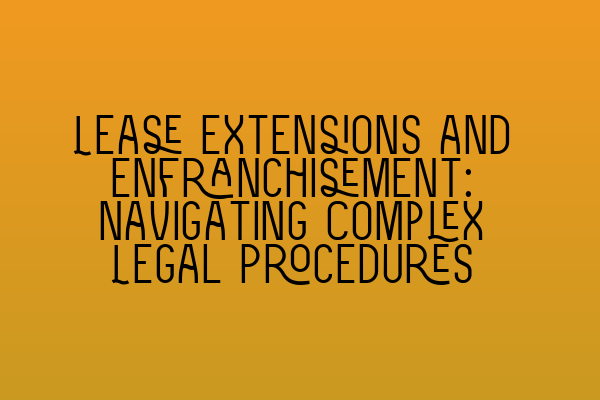 Featured image for Lease Extensions and Enfranchisement: Navigating Complex Legal Procedures