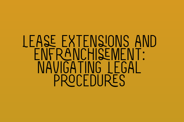 Lease Extensions and Enfranchisement: Navigating Legal Procedures