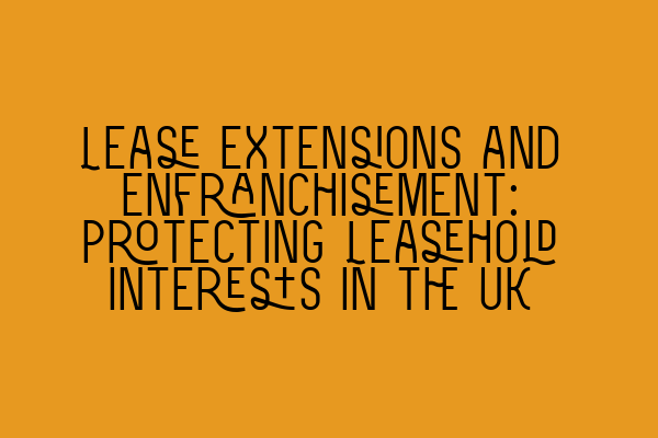 Featured image for Lease Extensions and Enfranchisement: Protecting Leasehold Interests in the UK