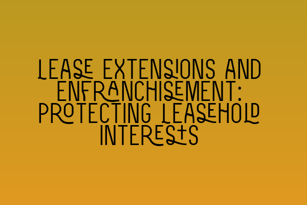 Featured image for Lease Extensions and Enfranchisement: Protecting Leasehold Interests