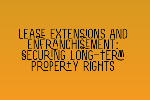 Featured image for Lease Extensions and Enfranchisement: Securing Long-Term Property Rights