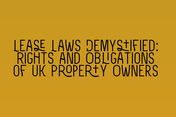 Lease Laws Demystified: Rights and Obligations of UK Property Owners