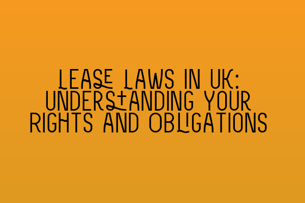 Lease Laws in UK: Understanding Your Rights and Obligations