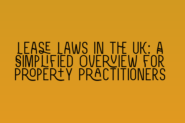 Lease Laws in the UK: A Simplified Overview for Property Practitioners