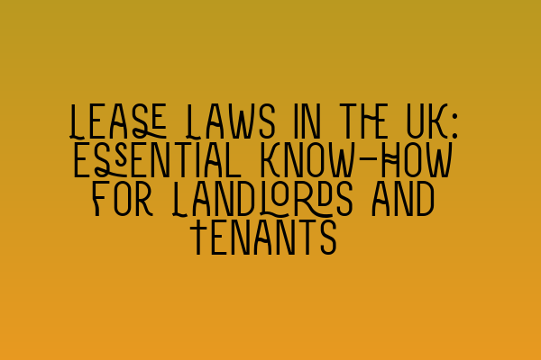 Lease Laws in the UK: Essential Know-How for Landlords and Tenants