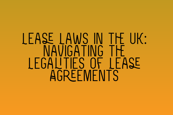 Lease Laws in the UK: Navigating the Legalities of Lease Agreements