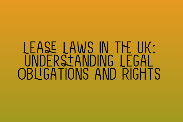 Lease Laws in the UK: Understanding Legal Obligations and Rights