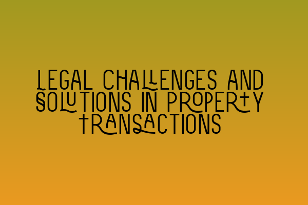 Featured image for Legal Challenges and Solutions in Property Transactions