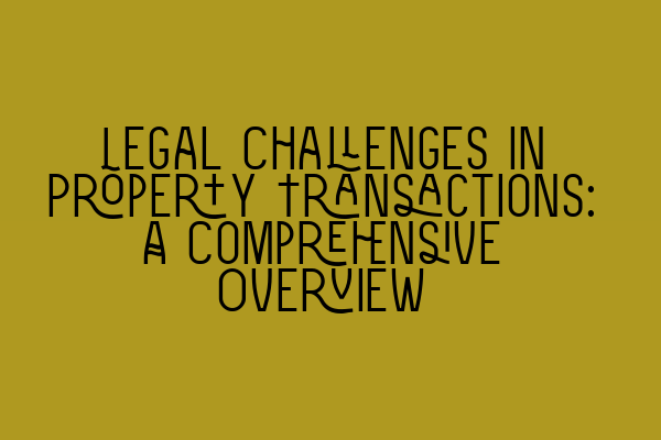 Featured image for Legal Challenges in Property Transactions: A Comprehensive Overview