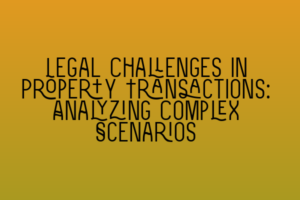 Featured image for Legal Challenges in Property Transactions: Analyzing Complex Scenarios